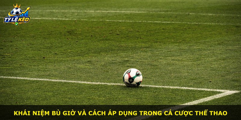 Khái niệm bù giờ và cách áp dụng trong cá cược thể thao