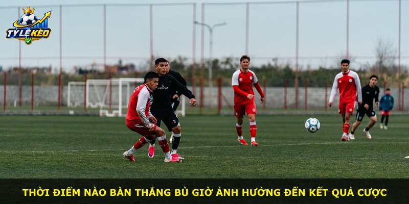 Thời điểm nào bàn thắng bù giờ ảnh hưởng đến kết quả cược