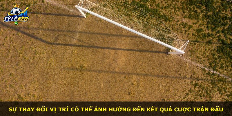 Sự thay đổi vị trí có thể ảnh hưởng đến kết quả cược trận đấu