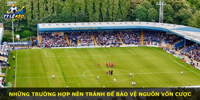 Những trường hợp nên tránh để bảo vệ nguồn vốn cược