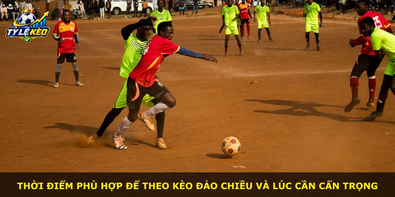 Thời điểm phù hợp để theo kèo đảo chiều và lúc cần cẩn trọng