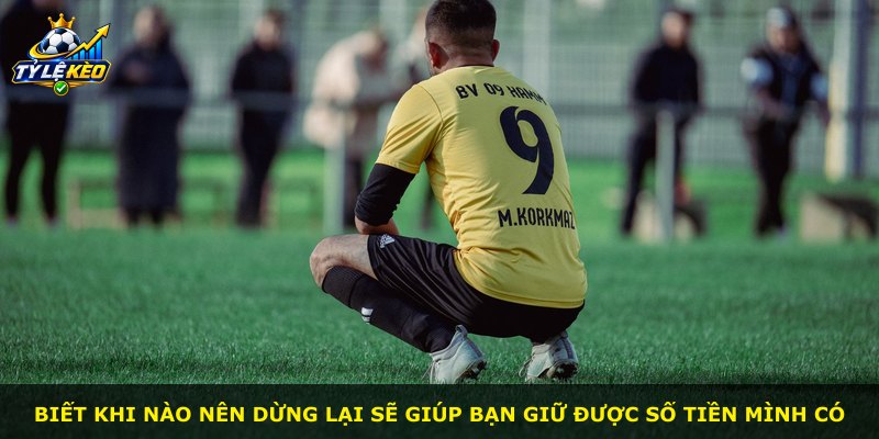Biết khi nào nên dừng lại sẽ giúp bạn giữ được số tiền mình có