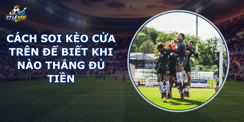 Cách Soi Kèo Cửa Trên