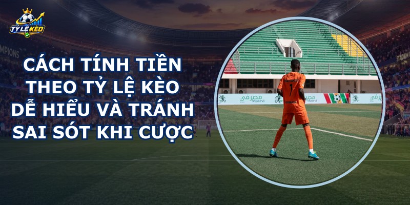 Cách Tính Tiền Theo Tỷ Lệ Kèo