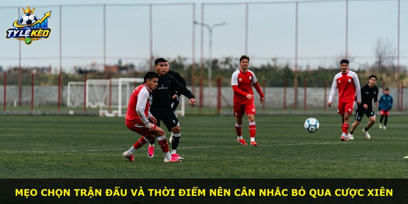 Mẹo chọn trận đấu và thời điểm nên cân nhắc bỏ qua cược xiên