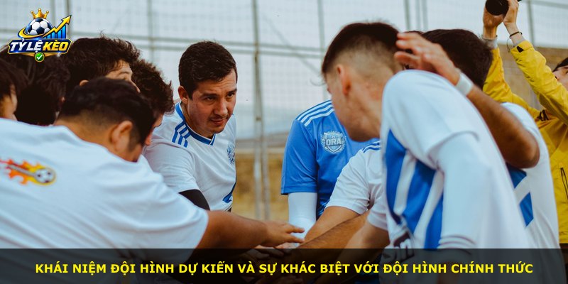 Khái niệm đội hình dự kiến và sự khác biệt với đội hình chính thức