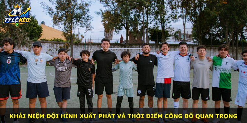 Khái niệm đội hình xuất phát và thời điểm công bố quan trọng