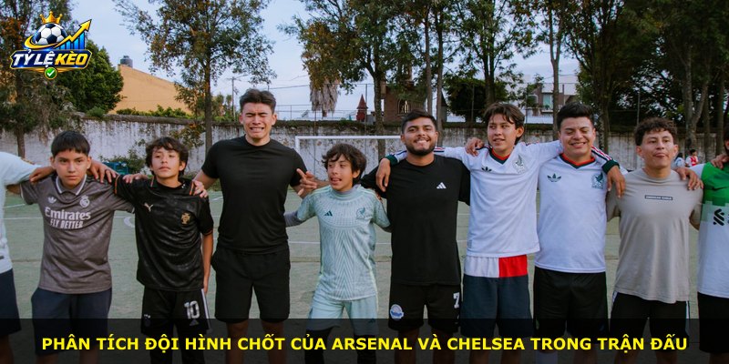 Phân tích đội hình chốt của Arsenal và Chelsea trong trận đấu