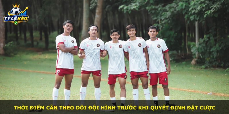 Thời điểm cần theo dõi đội hình trước khi quyết định đặt cược