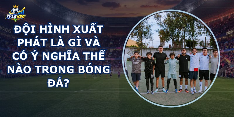 Đội Hình Xuất Phát Là Gì