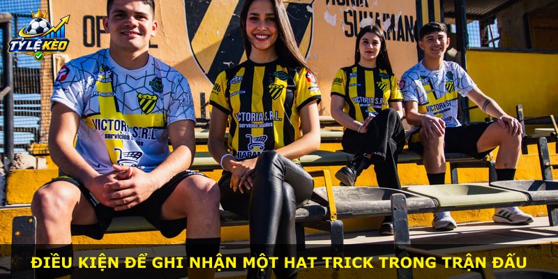 Điều kiện để ghi nhận một hat trick trong trận đấu