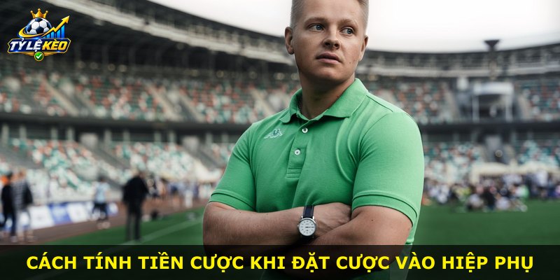 Cách tính tiền cược khi đặt cược vào hiệp phụ