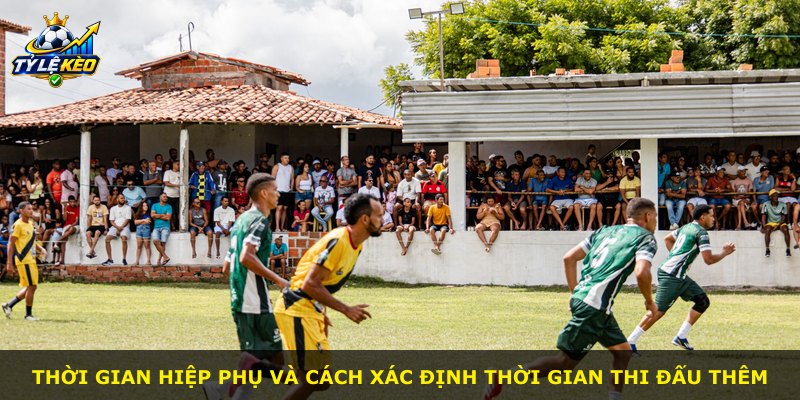Thời gian hiệp phụ và cách xác định thời gian thi đấu thêm
