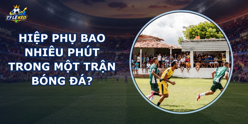 Hiệp Phụ Bao Nhiêu Phút
