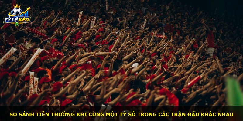 So sánh tiền thưởng khi cùng một tỷ số trong các trận đấu khác nhau