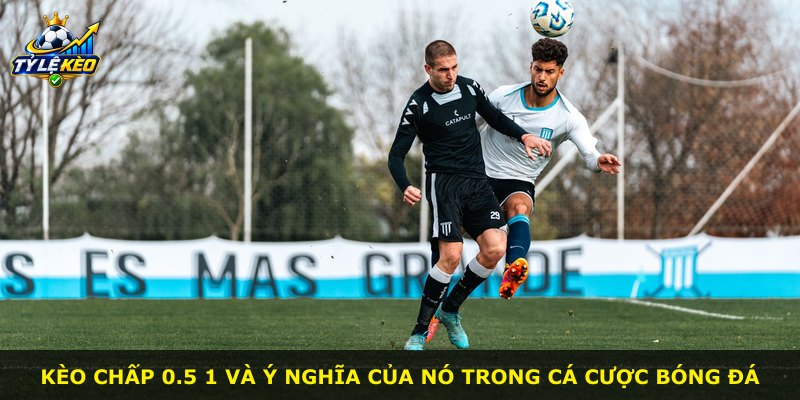 Kèo chấp 0.5 1 và ý nghĩa của nó trong cá cược bóng đá