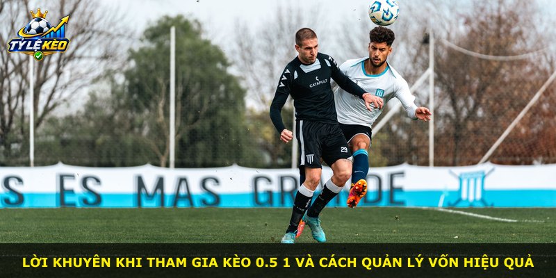 Lời khuyên khi tham gia kèo 0.5 1 và cách quản lý vốn hiệu quả
