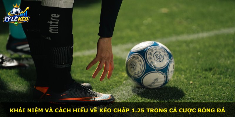 Khái niệm và cách hiểu về kèo chấp 1.25 trong cá cược bóng đá