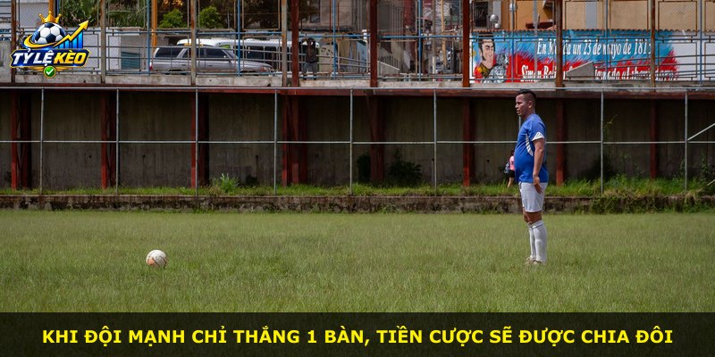 Khi đội mạnh chỉ thắng 1 bàn, tiền cược sẽ được chia đôi