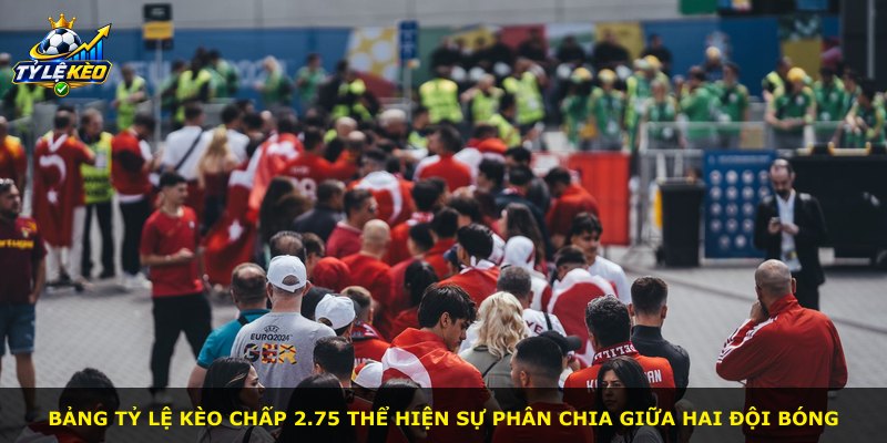 Bảng tỷ lệ kèo chấp 2.75 thể hiện sự phân chia giữa hai đội bóng