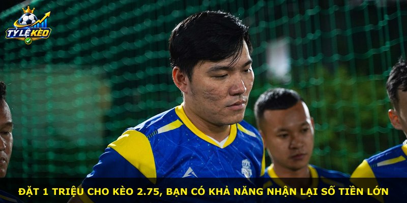 Đặt 1 triệu cho kèo 2.75, bạn có khả năng nhận lại số tiền lớn