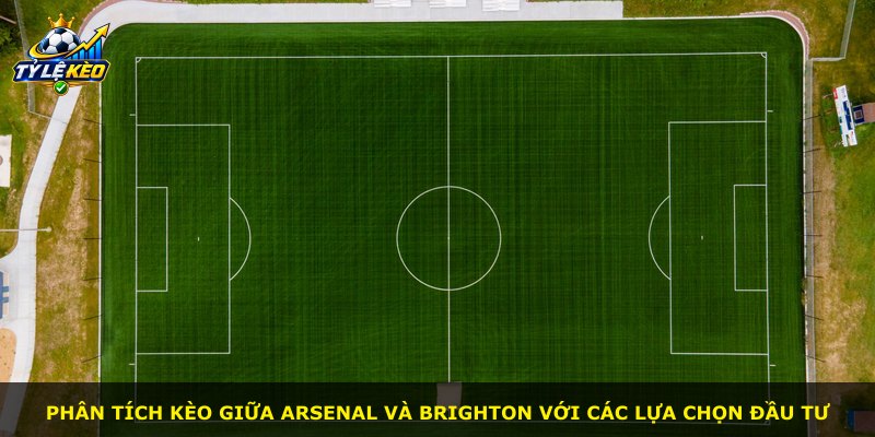 Phân tích kèo giữa Arsenal và Brighton với các lựa chọn đầu tư