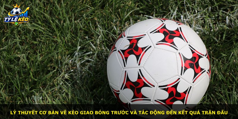 Lý thuyết cơ bản về kèo giao bóng trước và tác động đến kết quả trận đấu