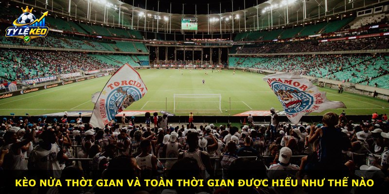 Kèo nửa thời gian và toàn thời gian được hiểu như thế nào