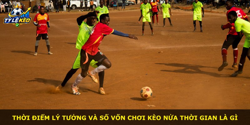 Thời điểm lý tưởng và số vốn chơi kèo nửa thời gian là gì