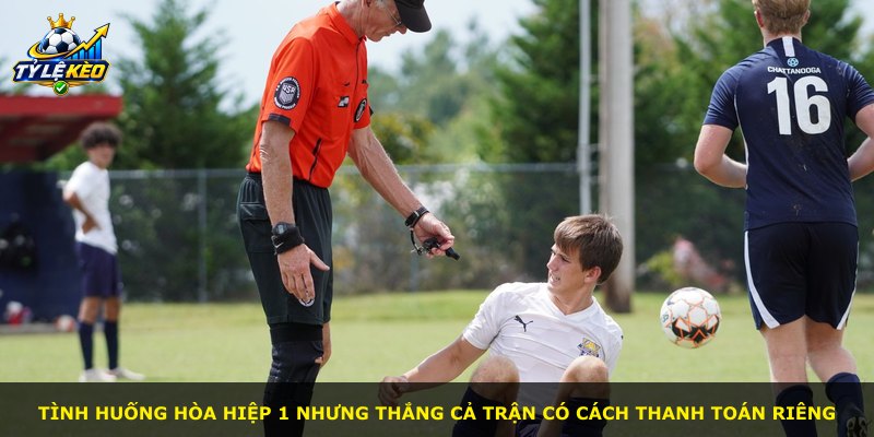 Tình huống hòa hiệp 1 nhưng thắng cả trận có cách thanh toán riêng