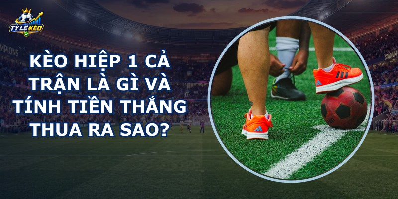Kèo Hiệp 1 Cả Trận