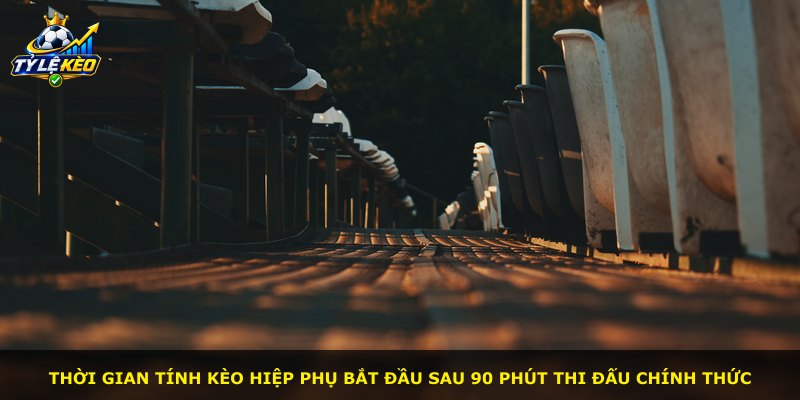 Thời gian tính kèo hiệp phụ bắt đầu sau 90 phút thi đấu chính thức