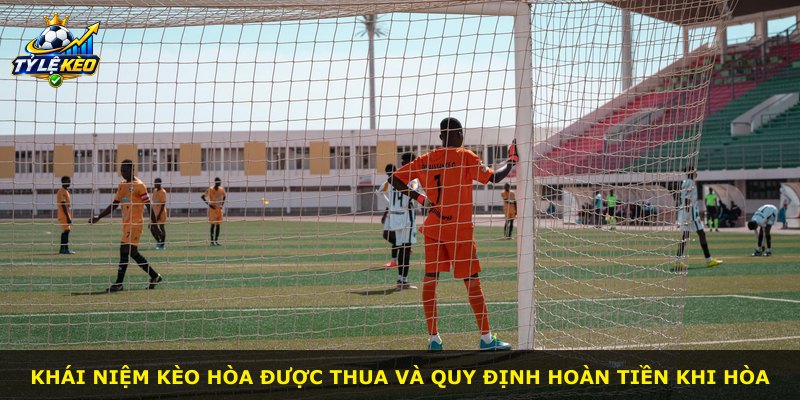 Khái niệm Kèo Hòa Được Thua và quy định hoàn tiền khi hòa