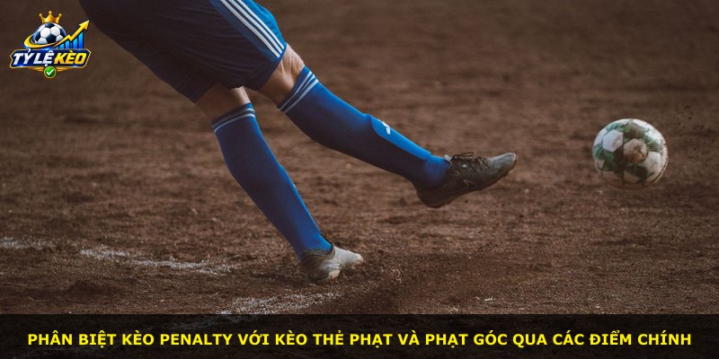Phân biệt kèo penalty với kèo thẻ phạt và phạt góc qua các điểm chính