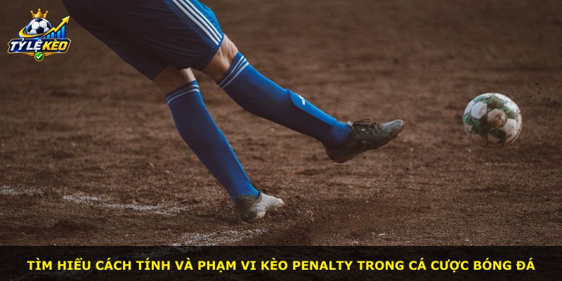 Tìm hiểu cách tính và phạm vi kèo penalty trong cá cược bóng đá