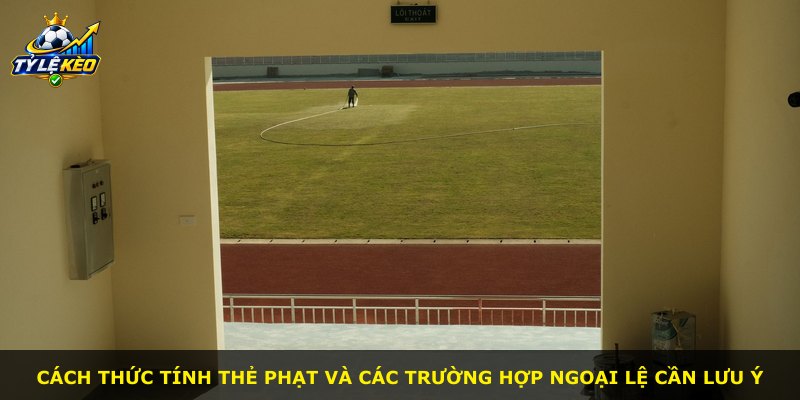 Cách thức tính thẻ phạt và các trường hợp ngoại lệ cần lưu ý