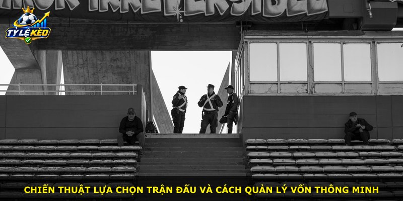 Chiến thuật lựa chọn trận đấu và cách quản lý vốn thông minh