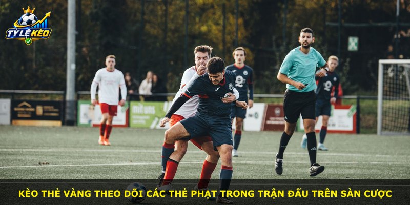 Kèo Thẻ Vàng theo dõi các thẻ phạt trong trận đấu trên sàn cược