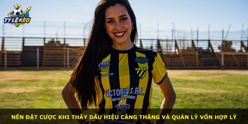 Nên đặt cược khi thấy dấu hiệu căng thẳng và quản lý vốn hợp lý