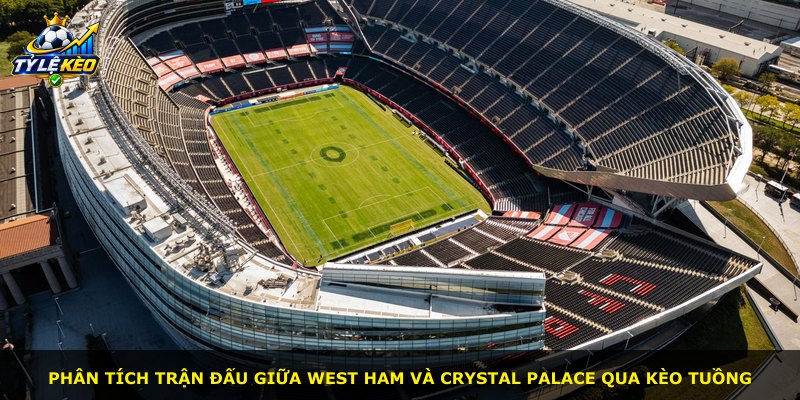 Phân tích trận đấu giữa West Ham và Crystal Palace qua Kèo Tuồng