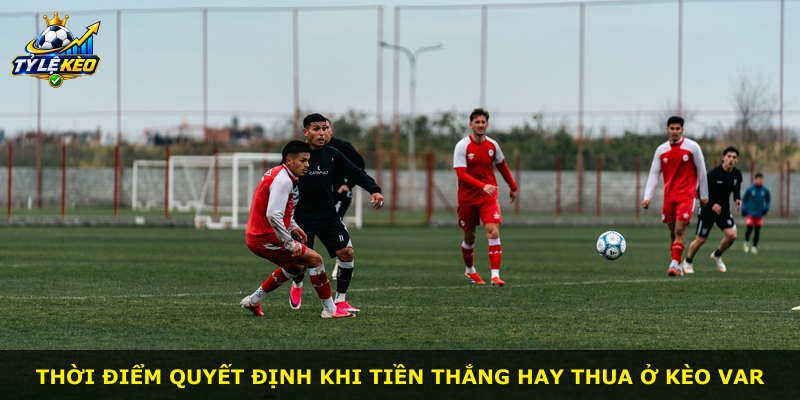 Thời điểm quyết định khi tiền thắng hay thua ở kèo VAR