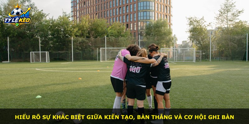 Hiểu rõ sự khác biệt giữa kiến tạo, bàn thắng và cơ hội ghi bàn