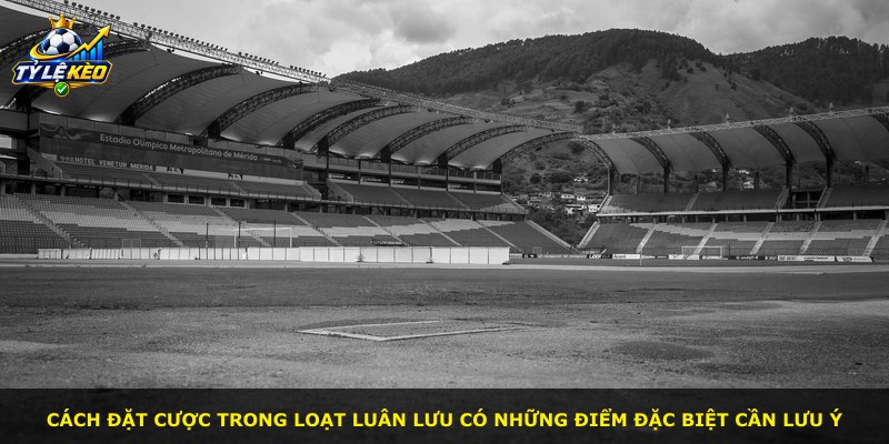Cách đặt cược trong loạt luân lưu có những điểm đặc biệt cần lưu ý