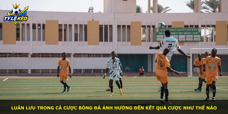 Luân lưu trong cá cược bóng đá ảnh hưởng đến kết quả cược như thế nào