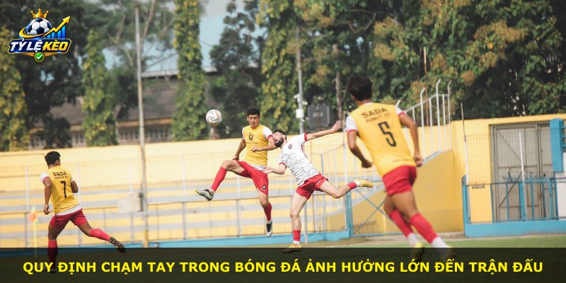 Quy định chạm tay trong bóng đá ảnh hưởng lớn đến trận đấu