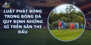 Luật Phát Bóng Trong Bóng Đá