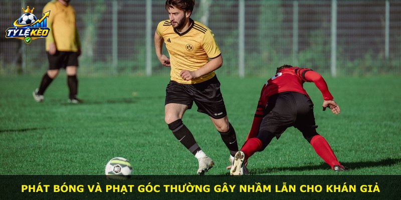 Phát bóng và phạt góc thường gây nhầm lẫn cho khán giả