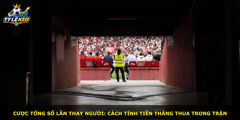 Cược tổng số lần thay người: cách tính tiền thắng thua trong trận