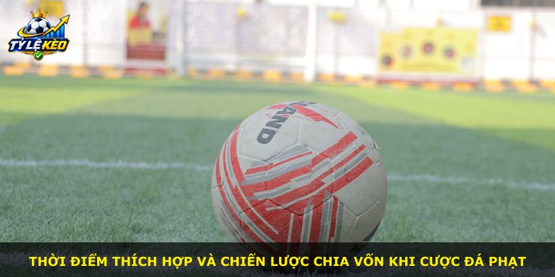 Thời điểm thích hợp và chiến lược chia vốn khi cược đá phạt