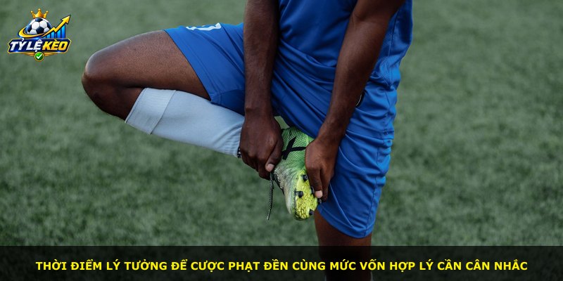 Thời điểm lý tưởng để cược phạt đền cùng mức vốn hợp lý cần cân nhắc